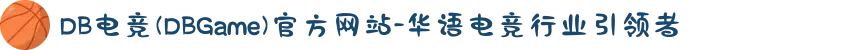 DB电竞(DBGame)官方网站-华语电竞行业引领者